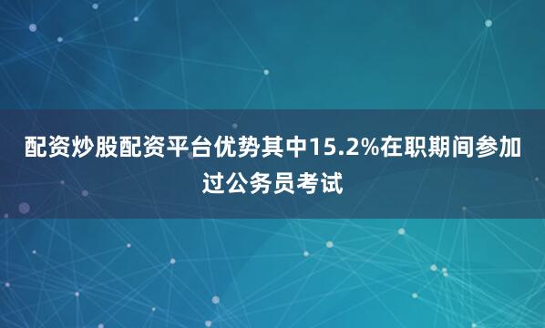 配资炒股配资平台优势其中15.2%在职期间参加过公务员考试