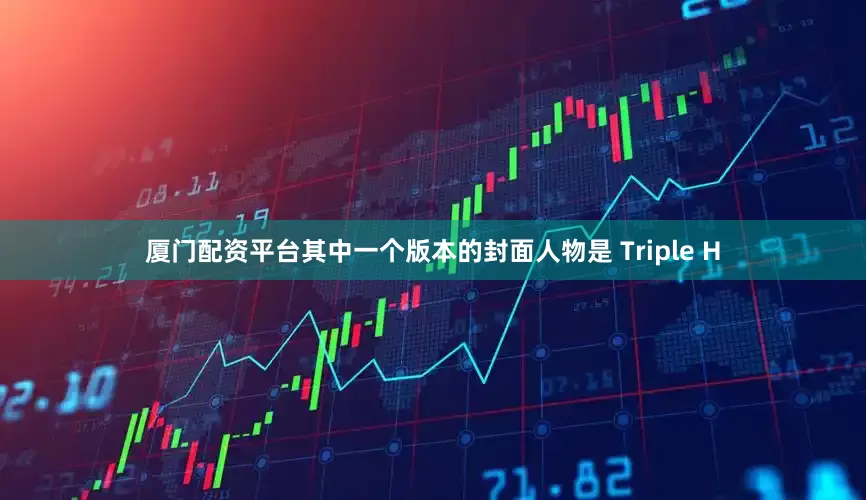 厦门配资平台其中一个版本的封面人物是 Triple H