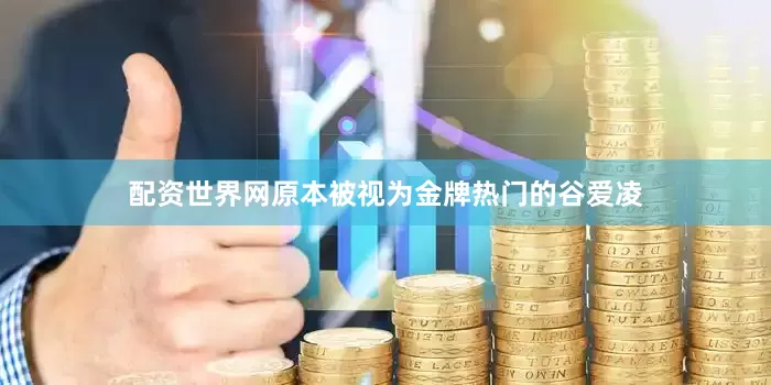 配资世界网原本被视为金牌热门的谷爱凌