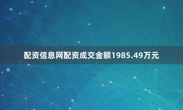配资信息网配资成交金额1985.49万元