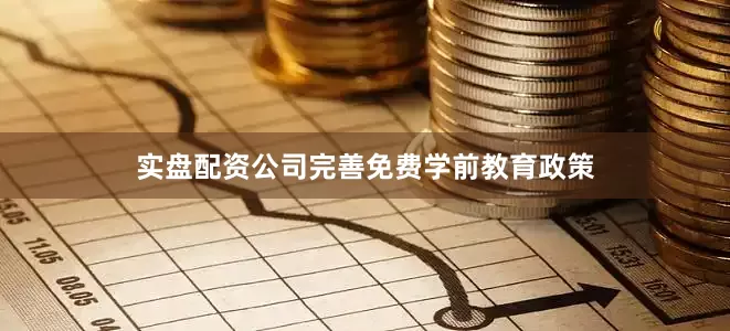 实盘配资公司完善免费学前教育政策